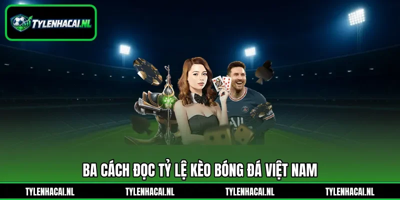 Ba cách đọc tỷ lệ kèo bóng đá Việt Nam Ba cách đọc tỷ lệ kèo bóng đá Việt Nam
