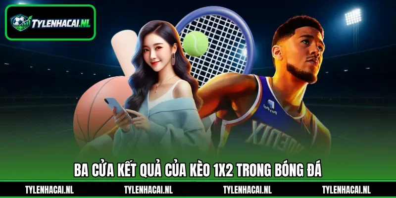 Ba cửa kết quả của kèo 1x2 trong bóng đá Ba cửa kết quả của kèo 1x2 trong bóng đá