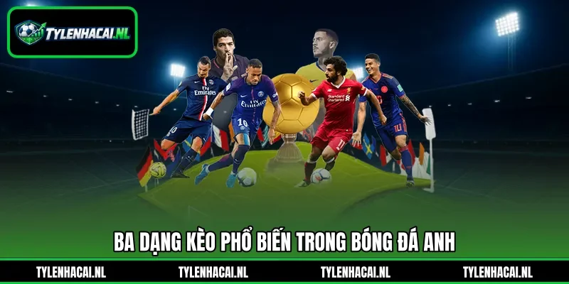 Ba dạng kèo phổ biến trong bóng đá Anh Ba dạng kèo phổ biến trong bóng đá Anh