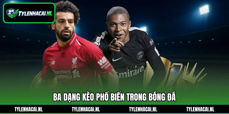 Ba dạng kèo phổ biến trong bóng đá Ba dạng kèo phổ biến trong bóng đá
