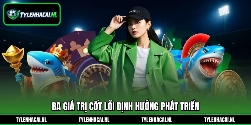 Ba giá trị cốt lõi định hướng phát triển Ba giá trị cốt lõi định hướng phát triển