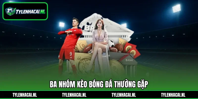 Ba nhóm kèo bóng đá thường gặp Ba nhóm kèo bóng đá thường gặp
