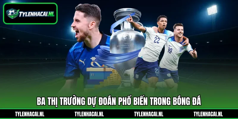 Ba thị trường dự đoán phổ biến trong bóng đá