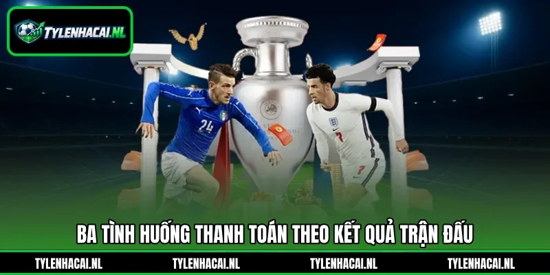 Ba tình huống thanh toán theo kết quả trận đấu Ba tình huống thanh toán theo kết quả trận đấu