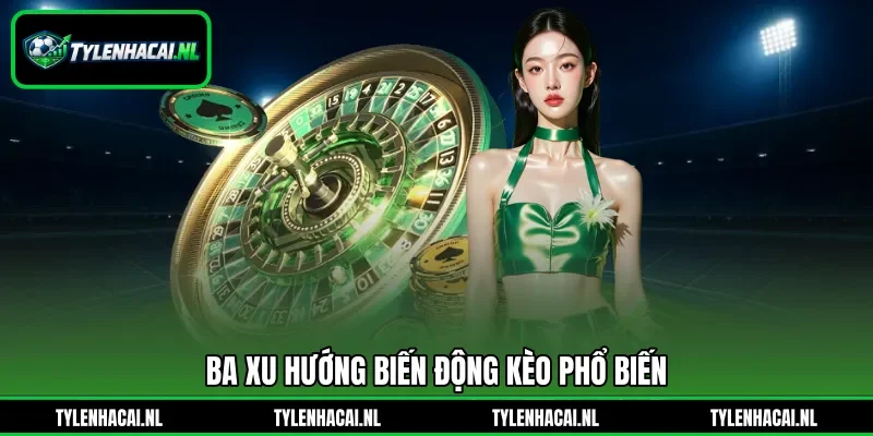 Ba xu hướng biến động kèo phổ biến Ba xu hướng biến động kèo phổ biến