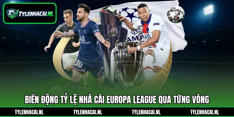 Biến động tỷ lệ nhà cái Europa League qua từng vòng Biến động tỷ lệ nhà cái Europa League qua từng vòng