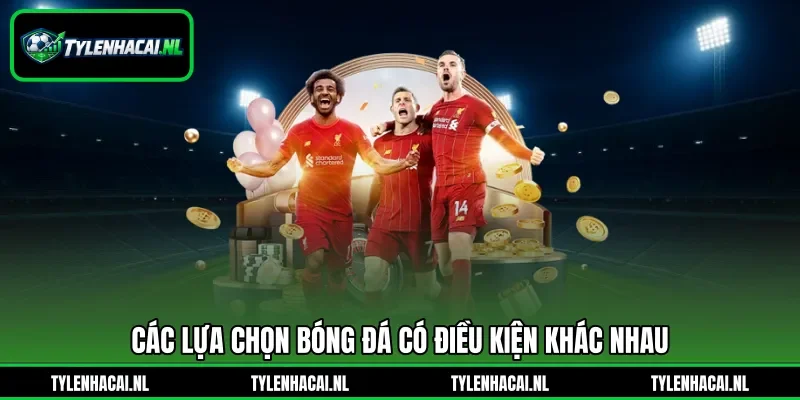 Các lựa chọn bóng đá có điều kiện khác nhau
