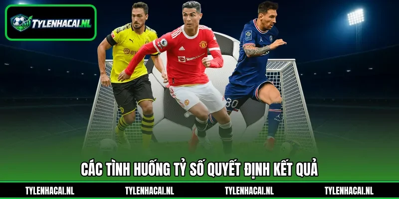 Các tình huống tỷ số quyết định kết quả Các tình huống tỷ số quyết định kết quả