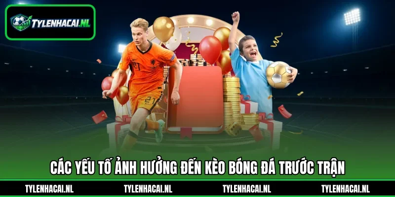 Các yếu tố ảnh hưởng đến kèo bóng đá trước trận Các yếu tố ảnh hưởng đến kèo bóng đá trước trận