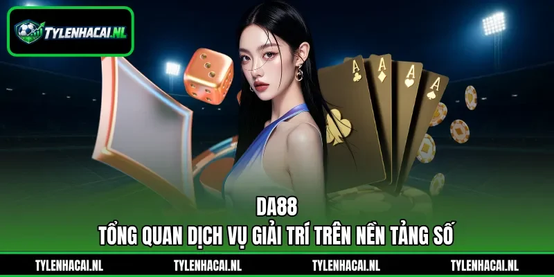 Da88 - Tổng Quan Dịch Vụ Giải Trí Trên Nền Tảng Số
