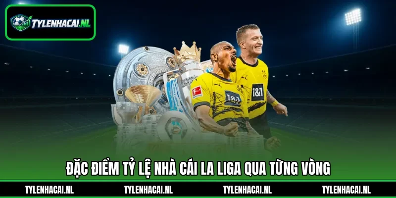 Đặc điểm tỷ lệ nhà cái La Liga qua từng vòng