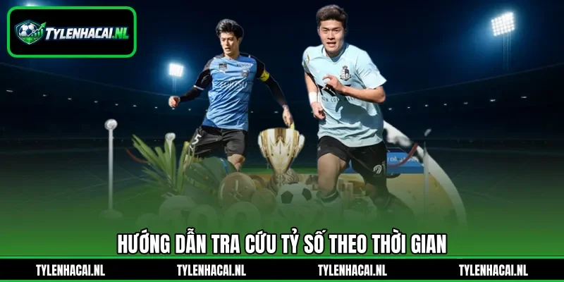 Hướng dẫn tra cứu tỷ số theo thời gian