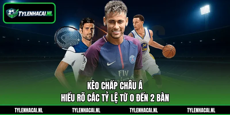 Kèo Chấp Châu Á - Hiểu Rõ Các Tỷ Lệ Từ 0 Đến 2 Bàn