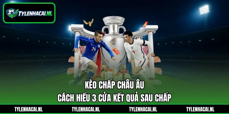 Kèo Chấp Châu Âu - Cách Hiểu 3 Cửa Kết Quả Sau Chấp