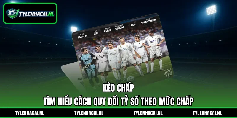 Kèo Chấp - Tìm Hiểu Cách Quy Đổi Tỷ Số Theo Mức Chấp