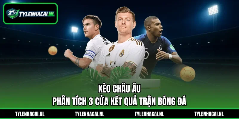 Kèo Châu Âu - Phân Tích 3 Cửa Kết Quả Trận Bóng Đá