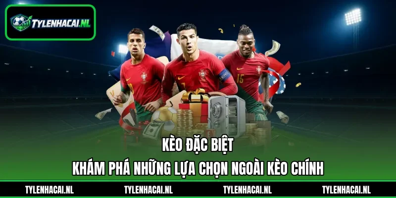 Kèo Đặc Biệt - Khám Phá Những Lựa Chọn Ngoài Kèo Chính