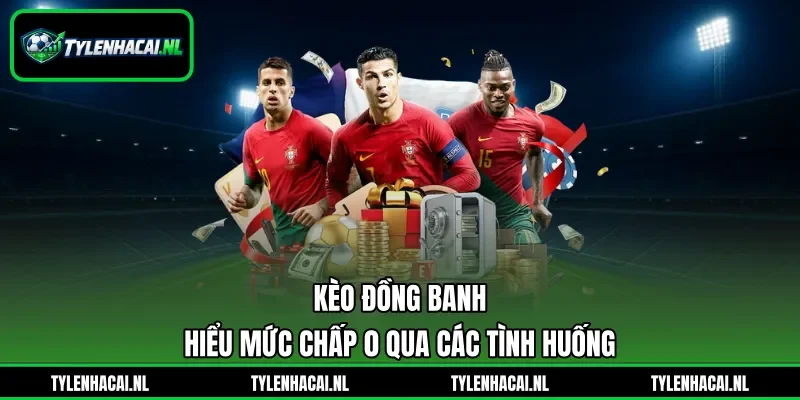 Kèo Đồng Banh - Hiểu Mức Chấp 0 Qua Các Tình Huống
