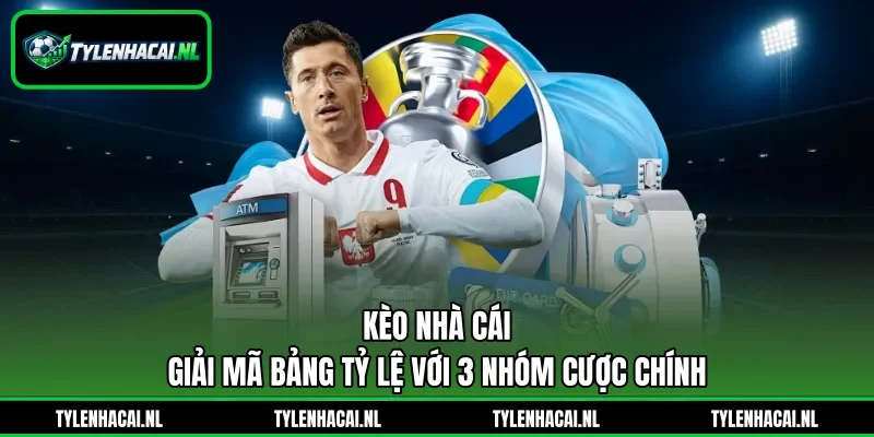 Kèo Nhà Cái - Giải Mã Bảng Tỷ Lệ Với 3 Nhóm Cược Chính