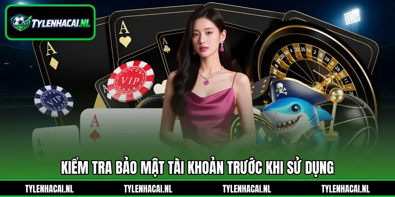 Kiểm tra bảo mật tài khoản trước khi sử dụng