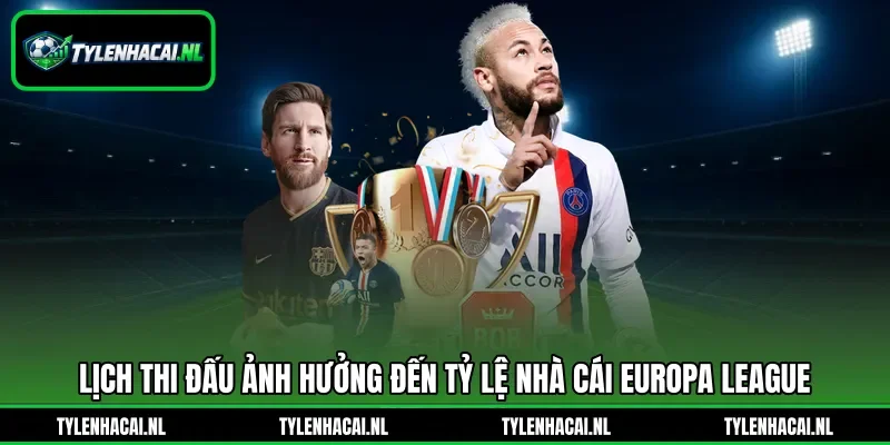Lịch thi đấu ảnh hưởng đến tỷ lệ nhà cái Europa League Lịch thi đấu ảnh hưởng đến tỷ lệ nhà cái Europa League
