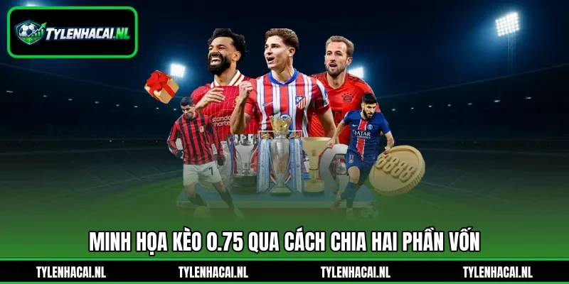 Minh họa kèo 0.75 qua cách chia hai phần vốn Minh họa kèo 0.75 qua cách chia hai phần vốn