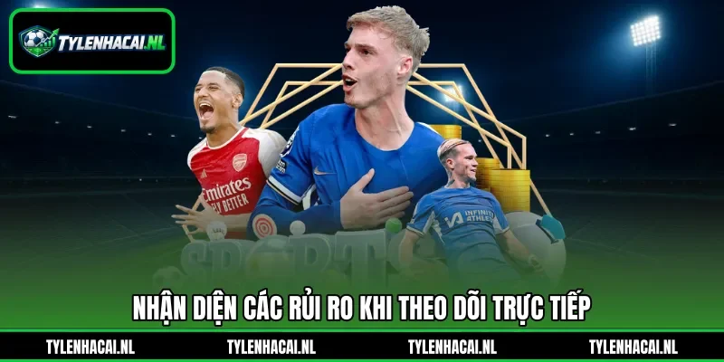 Nhận diện các rủi ro khi theo dõi trực tiếp Nhận diện các rủi ro khi theo dõi trực tiếp