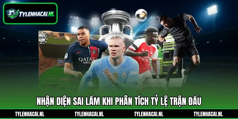 Nhận diện sai lầm khi phân tích tỷ lệ trận đấu Nhận diện sai lầm khi phân tích tỷ lệ trận đấu