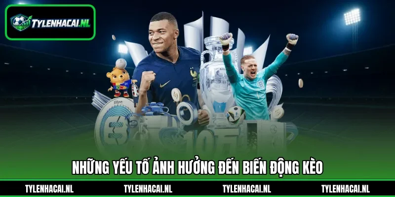 Những yếu tố ảnh hưởng đến biến động kèo Những yếu tố ảnh hưởng đến biến động kèo