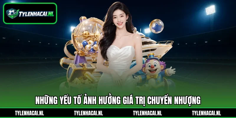 Những yếu tố ảnh hưởng giá trị chuyển nhượng Những yếu tố ảnh hưởng giá trị chuyển nhượng