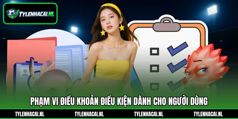 Phạm vi điều khoản điều kiện dành cho người dùng Phạm vi điều khoản điều kiện dành cho người dùng