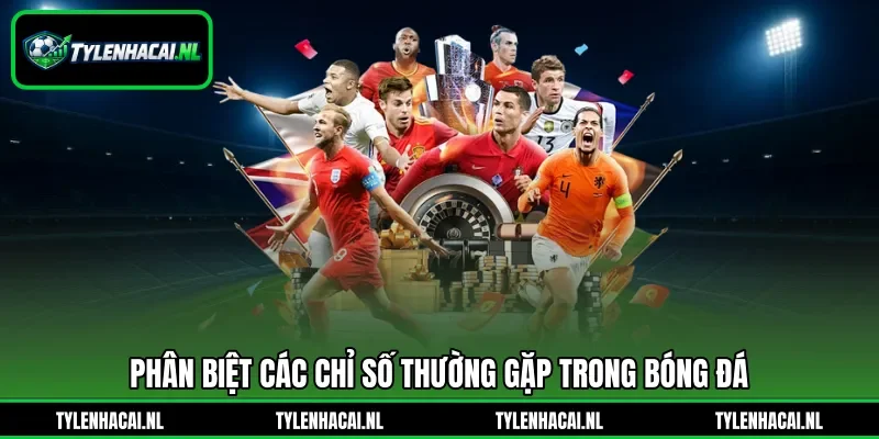 Phân biệt các chỉ số thường gặp trong bóng đá Phân biệt các chỉ số thường gặp trong bóng đá