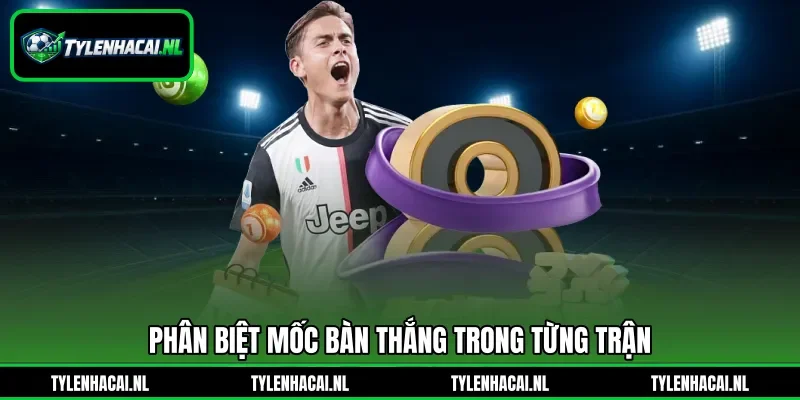 Phân biệt mốc bàn thắng trong từng trận
