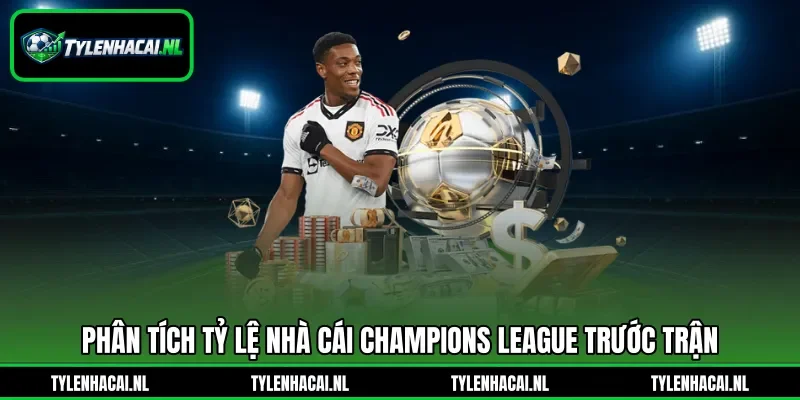 Phân tích tỷ lệ nhà cái Champions League trước trận