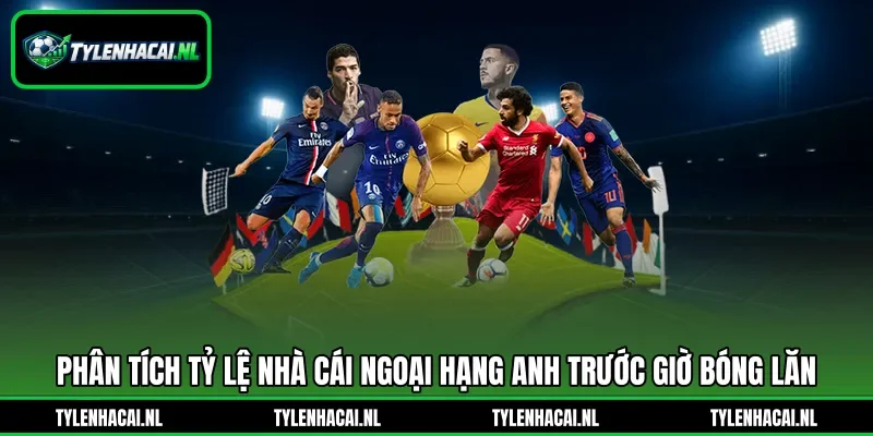 Phân tích tỷ lệ nhà cái Ngoại hạng Anh trước giờ bóng lăn Phân tích tỷ lệ nhà cái Ngoại hạng Anh trước giờ bóng lăn