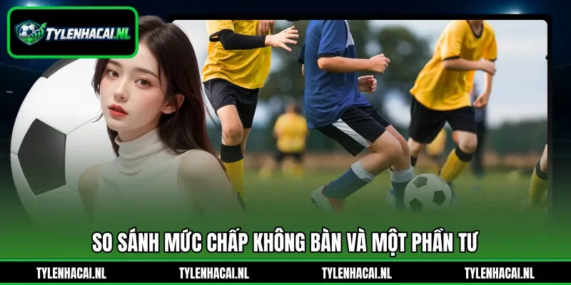 So sánh mức chấp không bàn và một phần tư So sánh mức chấp không bàn và một phần tư