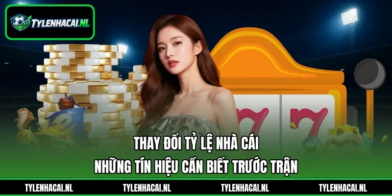 Thay Đổi Tỷ Lệ Nhà Cái - Những Tín Hiệu Cần Biết Trước Trận