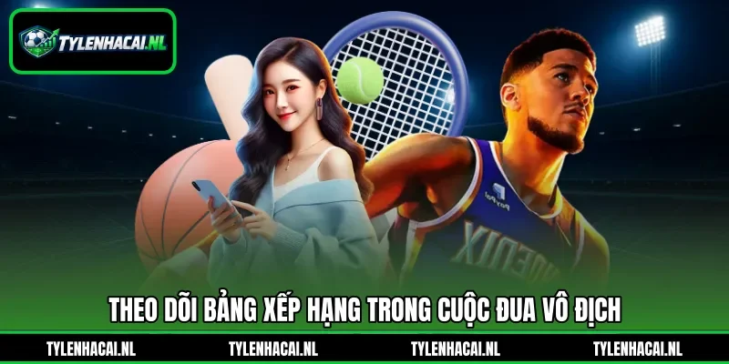 Theo dõi bảng xếp hạng trong cuộc đua vô địch Theo dõi bảng xếp hạng trong cuộc đua vô địch