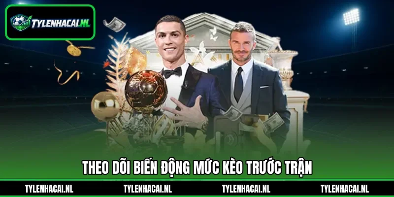 Theo dõi biến động mức kèo trước trận Theo dõi biến động mức kèo trước trận