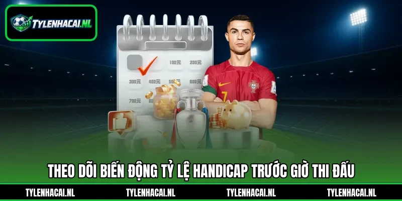 Theo dõi biến động tỷ lệ handicap trước giờ thi đấu Theo dõi biến động tỷ lệ handicap trước giờ thi đấu
