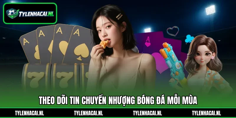 Theo dõi tin chuyển nhượng bóng đá mỗi mùa Theo dõi tin chuyển nhượng bóng đá mỗi mùa