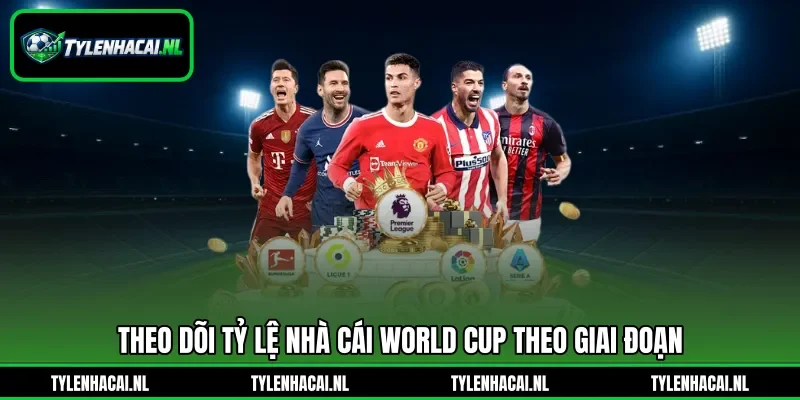 Theo dõi tỷ lệ nhà cái World Cup theo giai đoạn