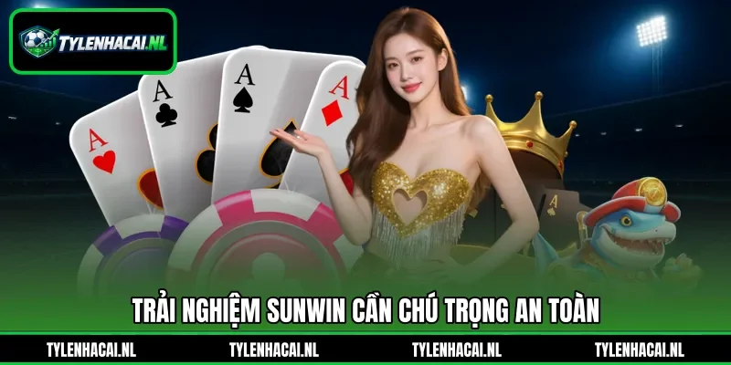 Trải nghiệm Sunwin&nbsp;cần chú trọng an toàn
