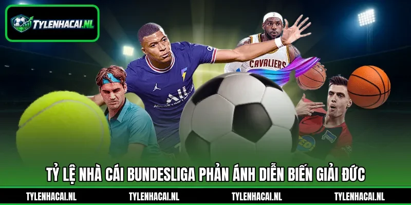 Tỷ lệ nhà cái Bundesliga phản ánh diễn biến giải Đức Tỷ lệ nhà cái Bundesliga phản ánh diễn biến giải Đức