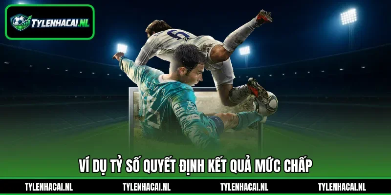Ví dụ tỷ số quyết định kết quả mức chấp